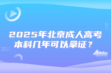 2025年北京成人高考本科幾年可以拿證？