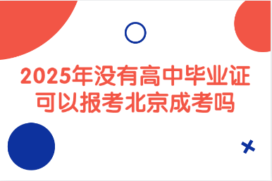 2025年沒有高中畢業證可以報考北京成考嗎
