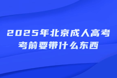 2025年北京成人高考考前要帶什么東西
