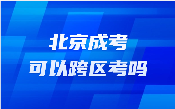北京成考可以跨區(qū)考嗎