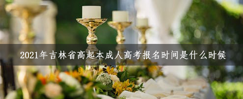 2021年吉林省高起本成人高考報(bào)名時(shí)間是什么時(shí)候