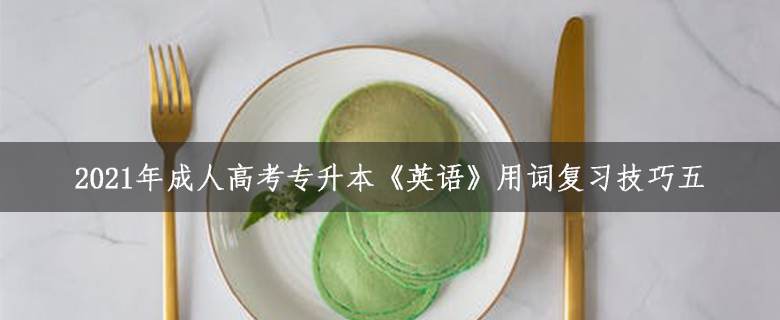 2021年成人高考專升本《英語》用詞復習技巧五