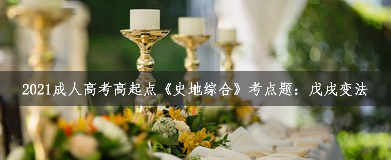 2021成人高考高起點(diǎn)《史地綜合》考點(diǎn)題:戊戌變法