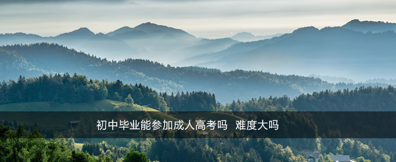 初中畢業(yè)能參加成人高考嗎 難度大嗎