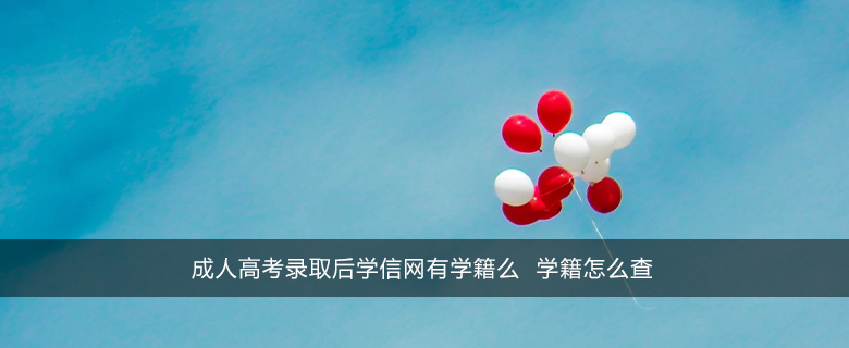 成人高考錄取后學信網有學籍么 學籍怎么查